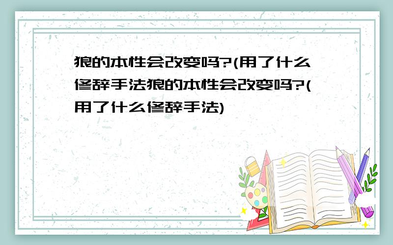 狼的本性会改变吗?(用了什么修辞手法狼的本性会改变吗?(用了什么修辞手法)