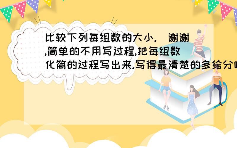 比较下列每组数的大小.(谢谢,简单的不用写过程,把每组数化简的过程写出来.写得最清楚的多给分哦!－3与5