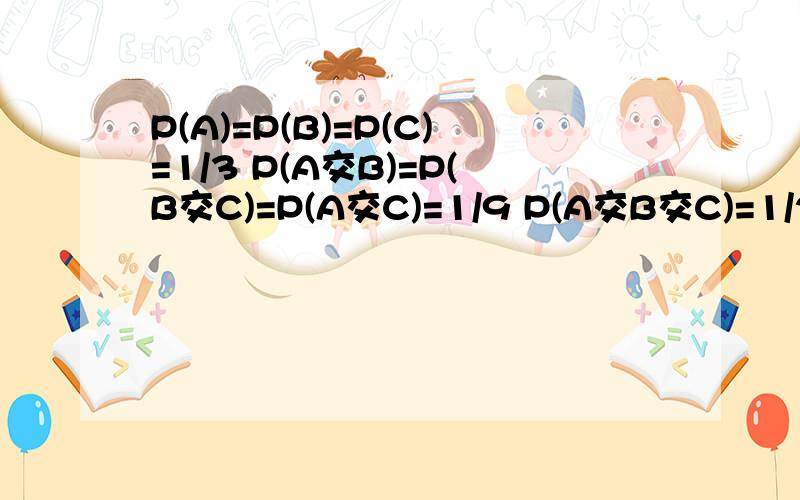 P(A)=P(B)=P(C)=1/3 P(A交B)=P(B交C)=P(A交C)=1/9 P(A交B交C)=1/27 证 P(A并B并C)=1-(1-1/3)^3