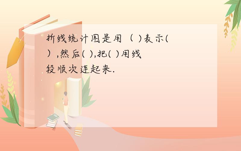 折线统计图是用（ )表示( ）,然后( ),把( )用线段顺次连起来.