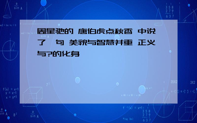 周星驰的 唐伯虎点秋香 中说了一句 美貌与智慧并重 正义与?的化身