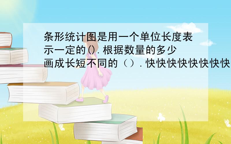 条形统计图是用一个单位长度表示一定的().根据数量的多少画成长短不同的（）.快快快快快快快快快快快快快快快快快快快快快快快快快快快快快快快快快快快快快快快快快快快快快快快快