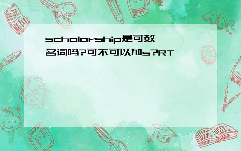 scholarship是可数名词吗?可不可以加s?RT