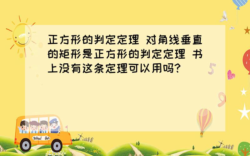 正方形的判定定理 对角线垂直的矩形是正方形的判定定理 书上没有这条定理可以用吗?