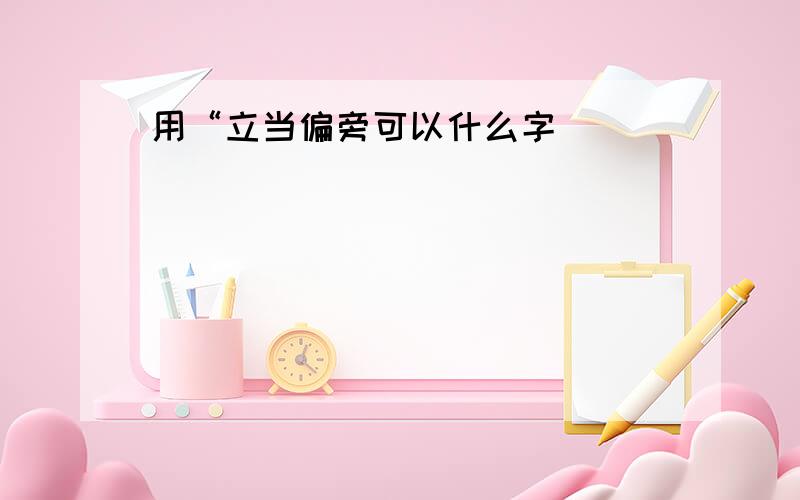 用“立当偏旁可以什么字