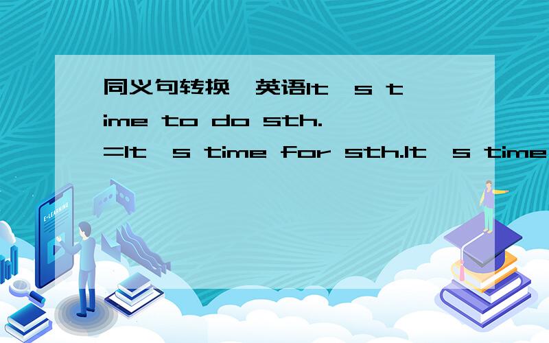 同义句转换,英语It's time to do sth.=It's time for sth.It's time to go to school.(同义句)