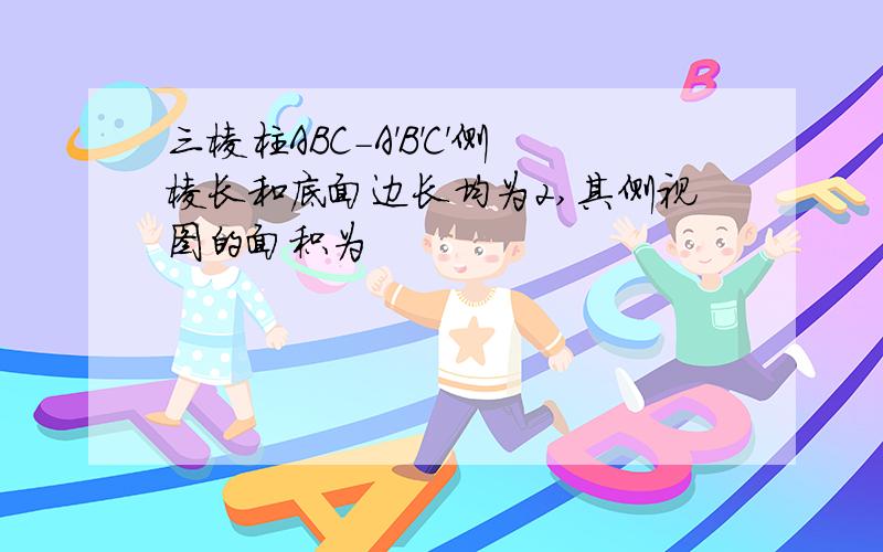 三棱柱ABC-A'B'C'侧棱长和底面边长均为2,其侧视图的面积为