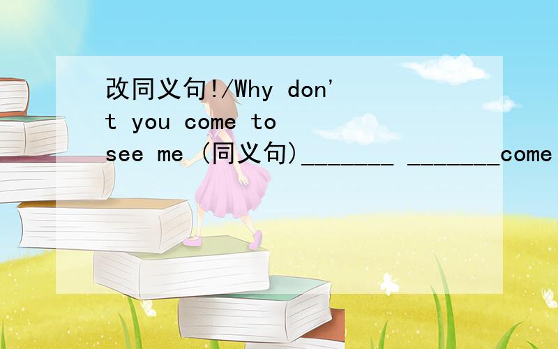改同义句!/Why don't you come to see me (同义句)_______ _______come to see me?