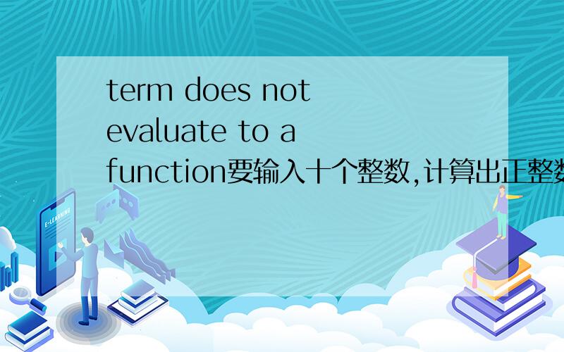 term does not evaluate to a function要输入十个整数,计算出正整数的个数,和正整数的平均值,#include 