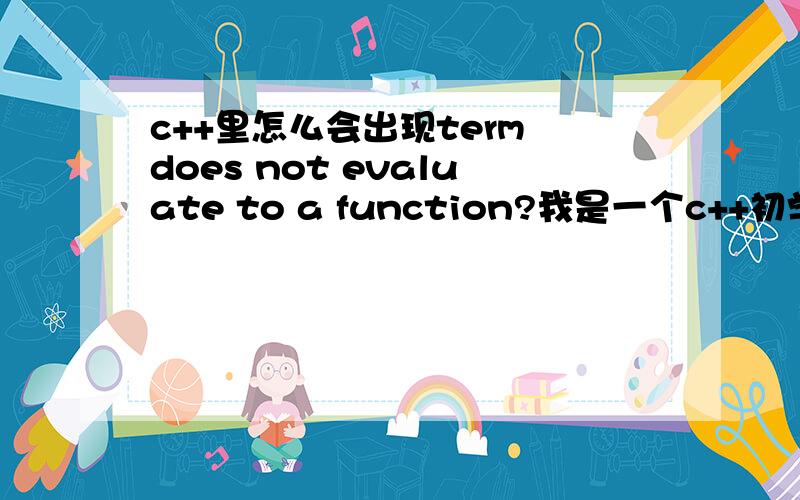 c++里怎么会出现term does not evaluate to a function?我是一个c++初学者,我写了下面的代码,然后运行时怎么会出现error C2064:term does not evaluate to a function?下面是我写的,到底是哪里错了?#include 