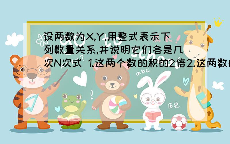 设两数为X,Y,用整式表示下列数量关系,并说明它们各是几次N次式 1.这两个数的积的2倍2.这两数的平方和加上这两数和的2倍急求。急求。