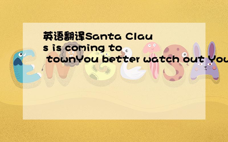 英语翻译Santa Claus is coming to townYou better watch out You better not cry You better not pout I'm telling you why Santa Claus is comin' to town He's making a list He's checking it twice He's gonna find out Who's naughty or nice Santa Claus is