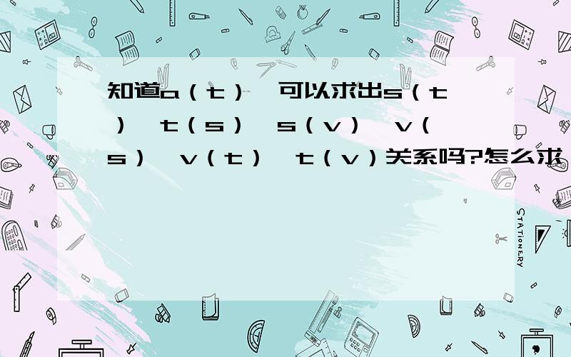 知道a（t）,可以求出s（t）,t（s）,s（v）,v（s）,v（t）,t（v）关系吗?怎么求,