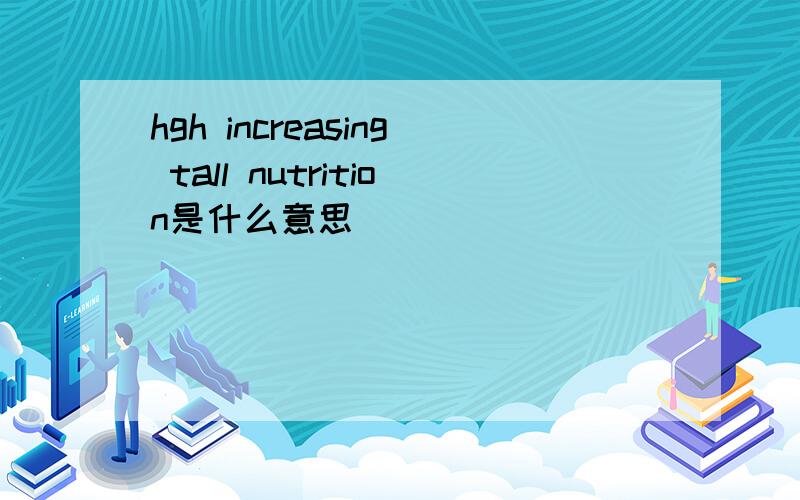 hgh increasing tall nutrition是什么意思