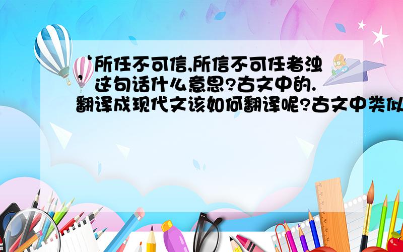 ‘所任不可信,所信不可任者浊’这句话什么意思?古文中的.翻译成现代文该如何翻译呢?古文中类似意思的话都有哪些啊?