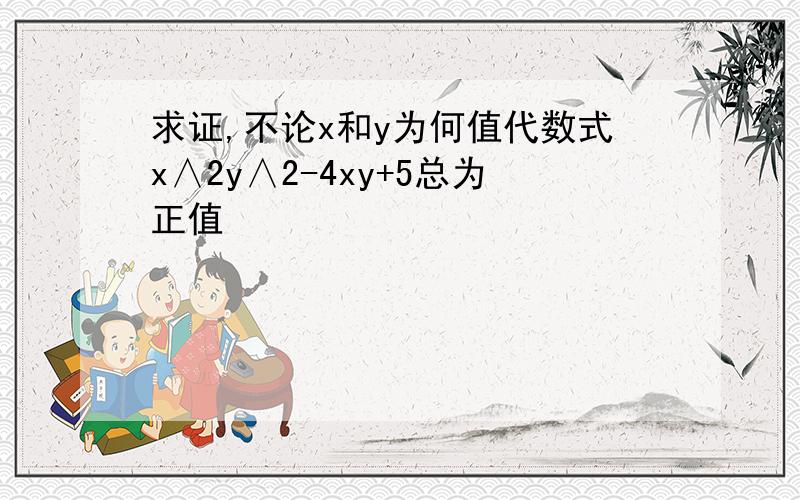 求证,不论x和y为何值代数式x∧2y∧2-4xy+5总为正值