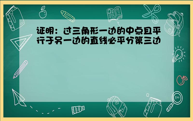 证明：过三角形一边的中点且平行于另一边的直线必平分第三边