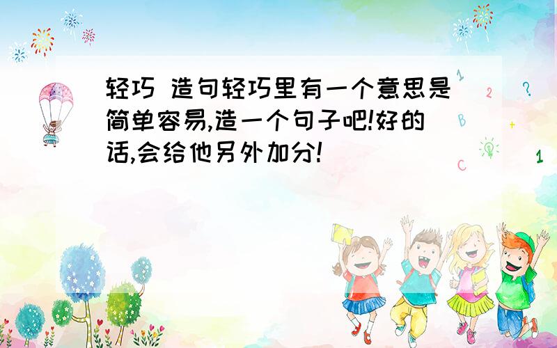 轻巧 造句轻巧里有一个意思是简单容易,造一个句子吧!好的话,会给他另外加分!