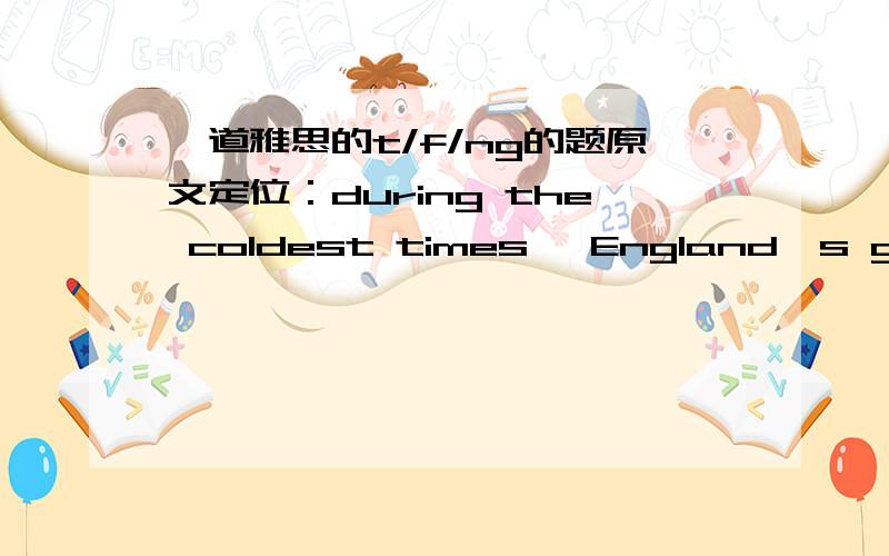 一道雅思的t/f/ng的题原文定位：during the coldest times, England's growing season was shortened by one to two months compared to present day values.题目：the growing season in England used to be one to two months shorter than nowTRUE or