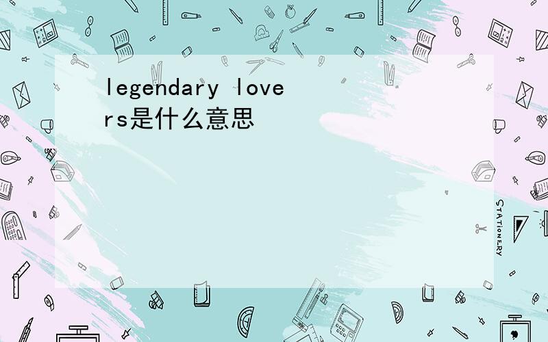 legendary lovers是什么意思