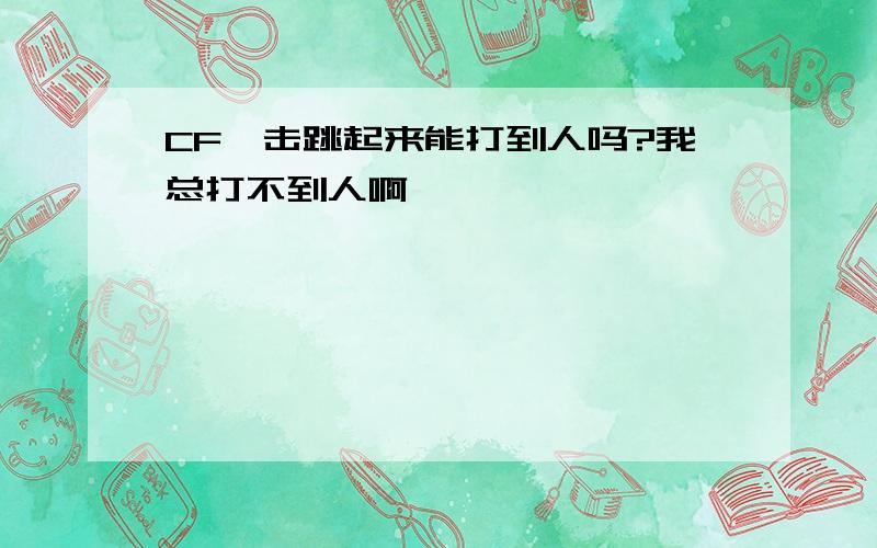 CF狙击跳起来能打到人吗?我总打不到人啊