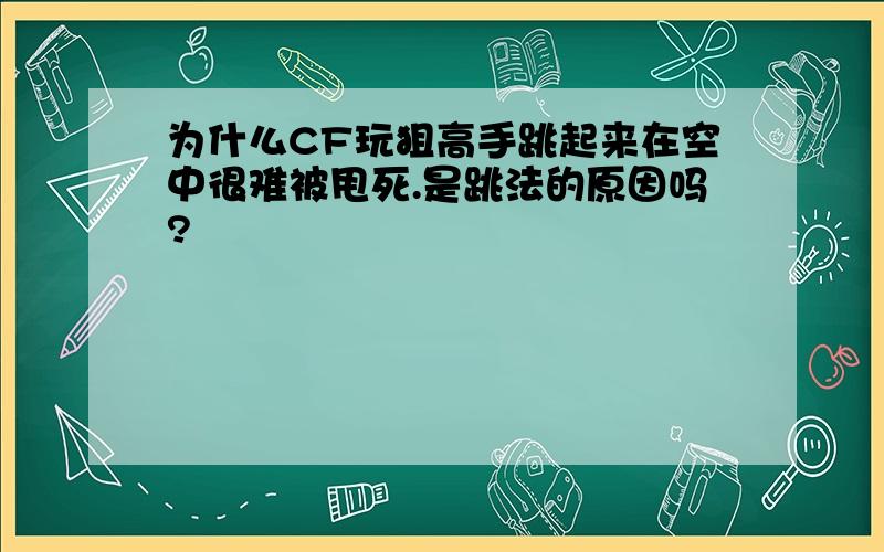 为什么CF玩狙高手跳起来在空中很难被甩死.是跳法的原因吗?