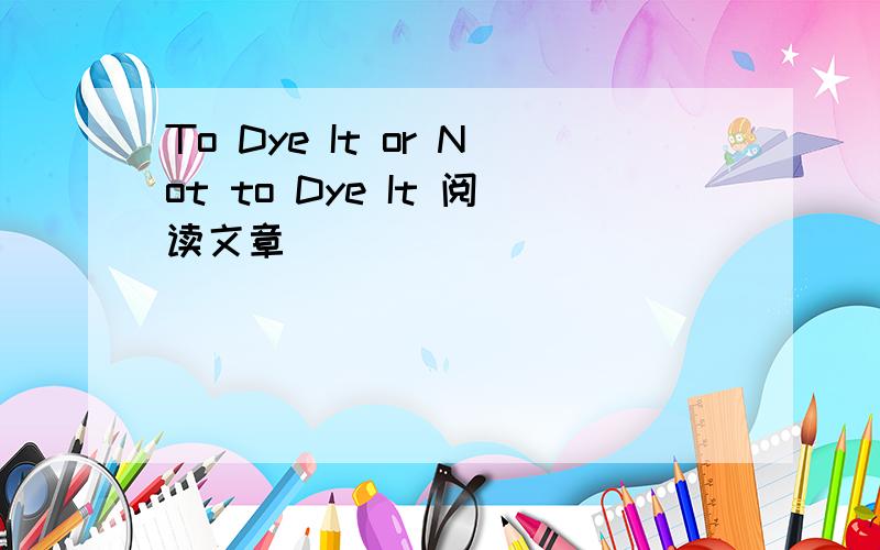 To Dye It or Not to Dye It 阅读文章