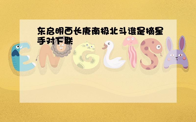 东启明西长庚南极北斗谁是摘星手对下联