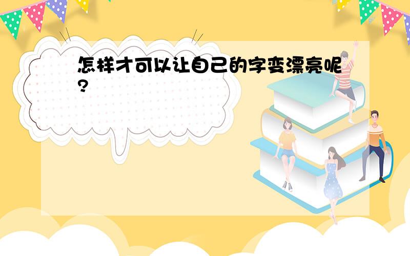 怎样才可以让自己的字变漂亮呢?