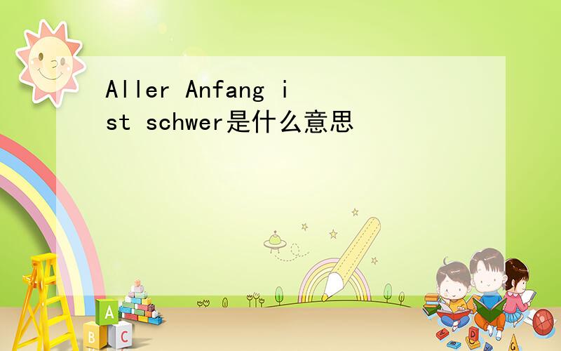 Aller Anfang ist schwer是什么意思