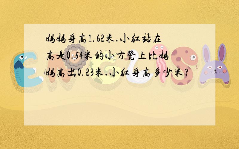 妈妈身高1.62米,小红站在高是0.54米的小方凳上比妈妈高出0.23米,小红身高多少米?