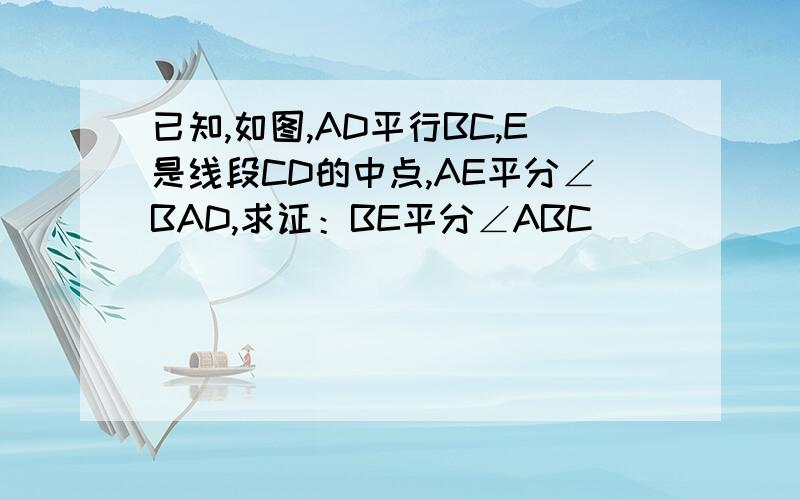 已知,如图,AD平行BC,E是线段CD的中点,AE平分∠BAD,求证：BE平分∠ABC