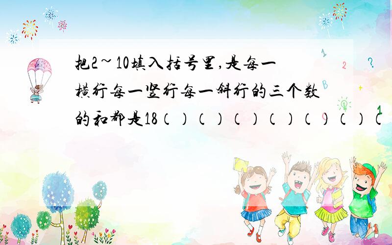 把2~10填入括号里,是每一横行每一竖行每一斜行的三个数的和都是18（）（）（）（）（）（）（）（）（）