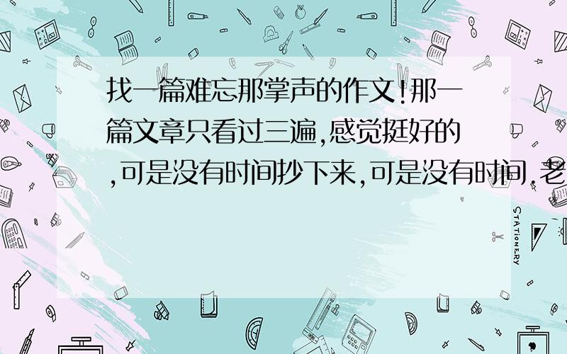 找一篇难忘那掌声的作文!那一篇文章只看过三遍,感觉挺好的,可是没有时间抄下来,可是没有时间.老师就给收走了!开头是：夏日的午后,漫步在校园的小路上,我是一位作文“白痴”,我很想得