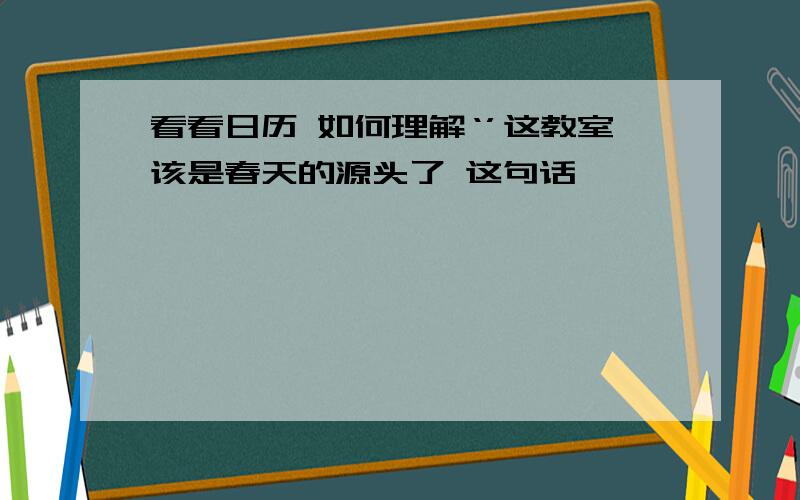 看看日历 如何理解‘’这教室该是春天的源头了 这句话