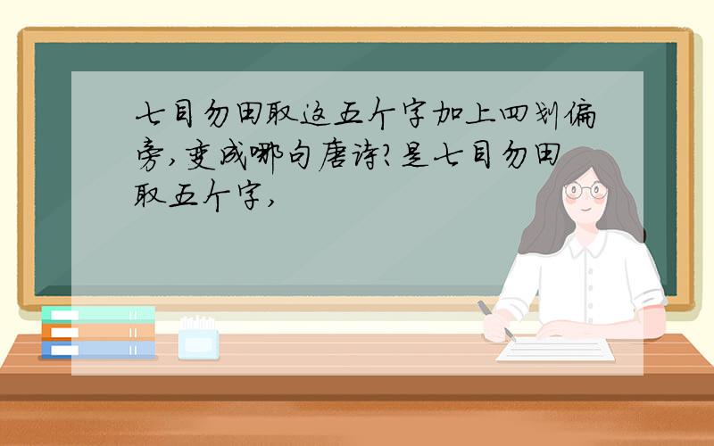 七目勿田取这五个字加上四划偏旁,变成哪句唐诗?是七目勿田取五个字,