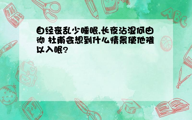 自经丧乱少睡眠,长夜沾湿何由彻 杜甫会想到什么情景使他难以入眠?