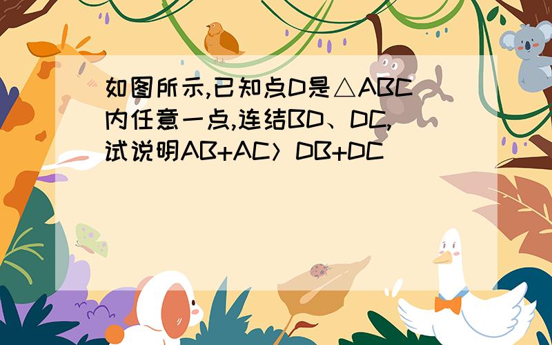 如图所示,已知点D是△ABC内任意一点,连结BD、DC,试说明AB+AC＞DB+DC