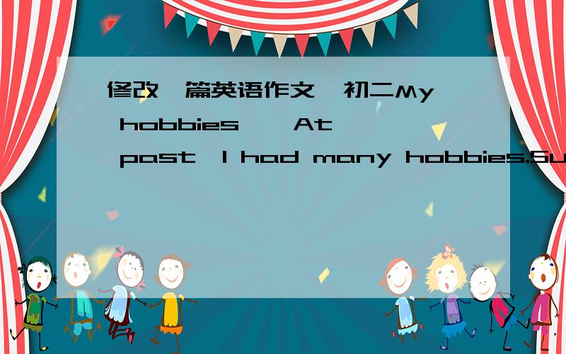 修改一篇英语作文  初二My hobbies    At past,I had many hobbies.Such as:listen to music,play the violin and so on.I used to listen to music when I didi my homework.I liked all the music,but classical music is my favorite.It made me relax. Bu