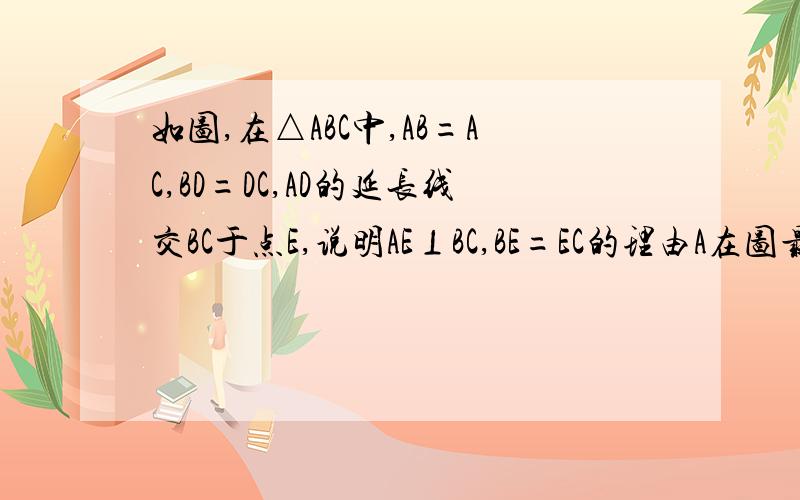 如图,在△ABC中,AB=AC,BD=DC,AD的延长线交BC于点E,说明AE⊥BC,BE=EC的理由A在图最上面