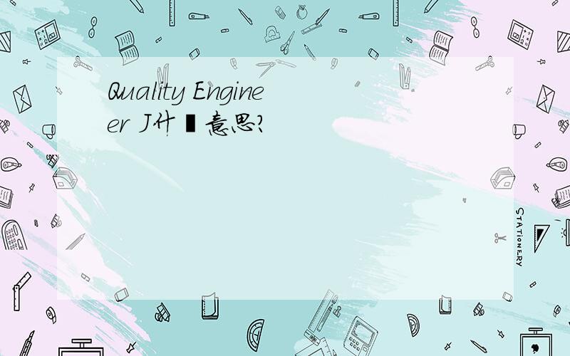 Quality Engineer J什麽意思?