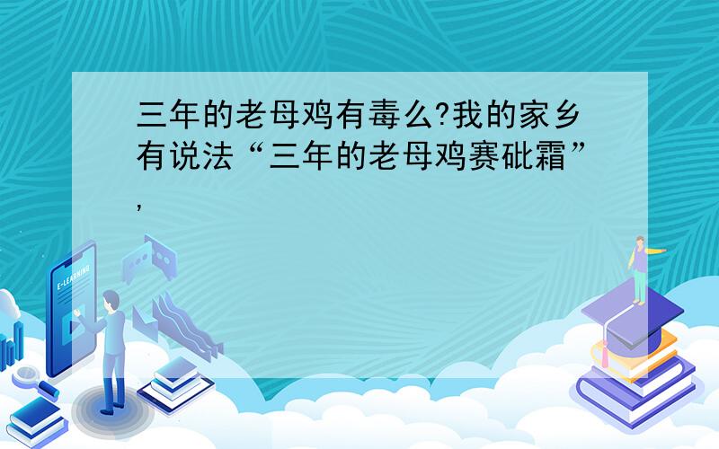 三年的老母鸡有毒么?我的家乡有说法“三年的老母鸡赛砒霜”,