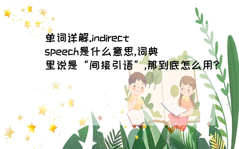 单词详解.indirect speech是什么意思,词典里说是“间接引语”,那到底怎么用?