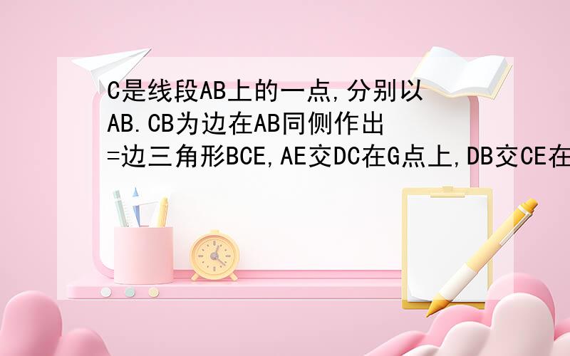 C是线段AB上的一点,分别以AB.CB为边在AB同侧作出=边三角形BCE,AE交DC在G点上,DB交CE在H点,证明GH.AB平行