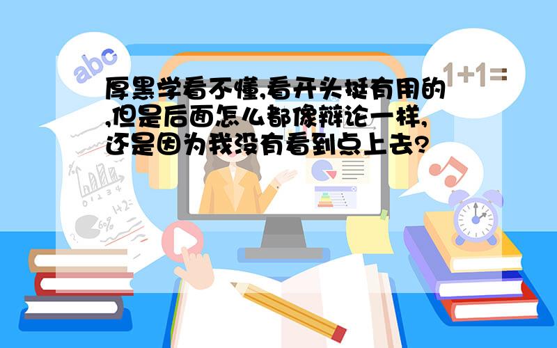 厚黑学看不懂,看开头挺有用的,但是后面怎么都像辩论一样,还是因为我没有看到点上去?