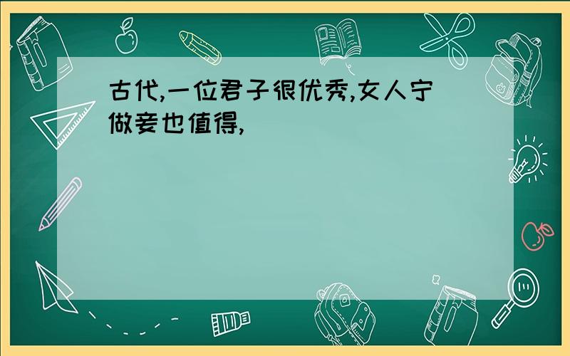 古代,一位君子很优秀,女人宁做妾也值得,