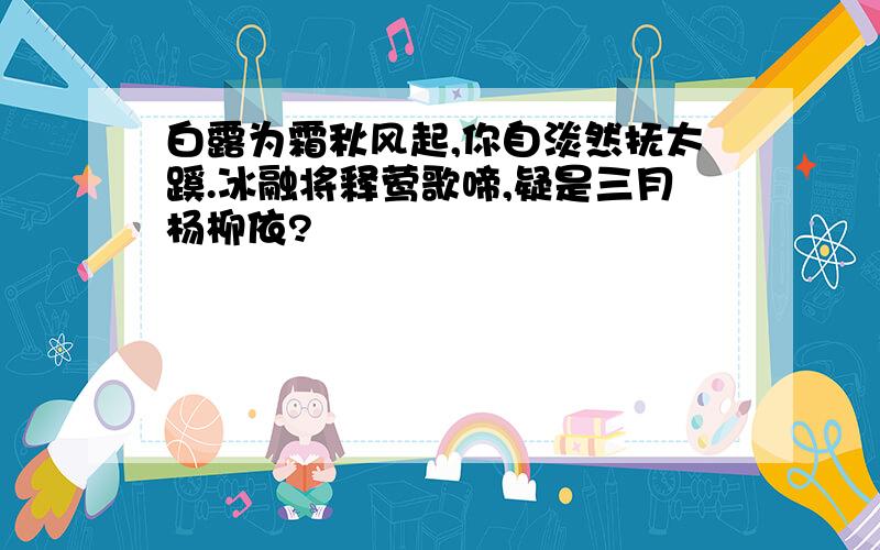 白露为霜秋风起,你自淡然抚太蹊.冰融将释莺歌啼,疑是三月杨柳依?