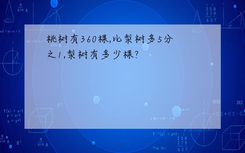 桃树有360棵,比梨树多5分之1,梨树有多少棵?