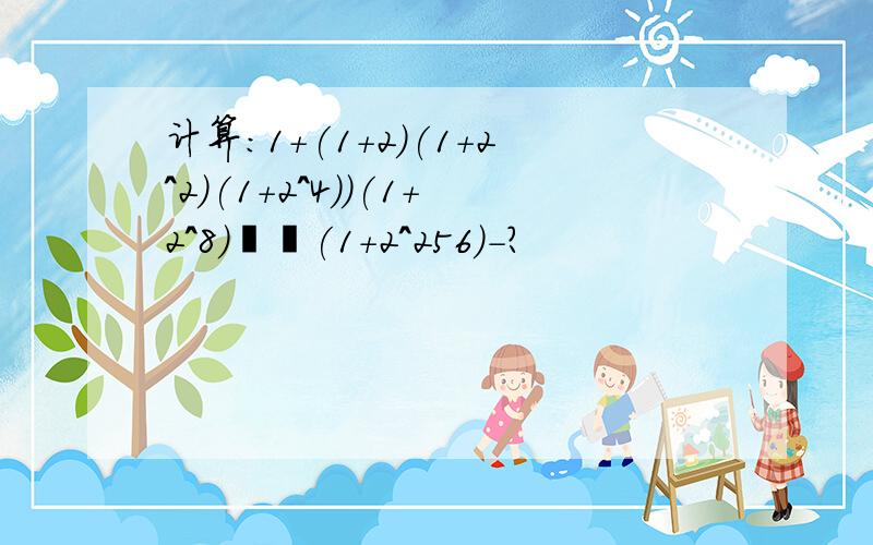 计算：1＋(1+2)(1+2^2)(1+2^4))(1+2^8)⋯⋯(1+2^256)-?