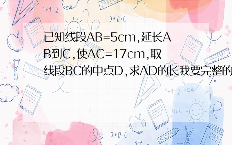 已知线段AB=5cm,延长AB到C,使AC=17cm,取线段BC的中点D,求AD的长我要完整的解题过程,写出因为什么,所以什么